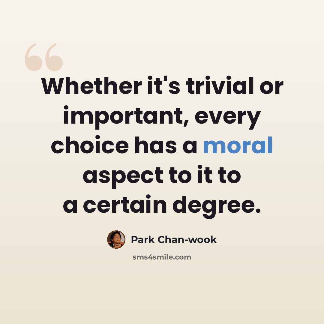“Whether it's trivial or important, every choice has a moral aspect to it to a certain degree.” quote by Park Chan-wook