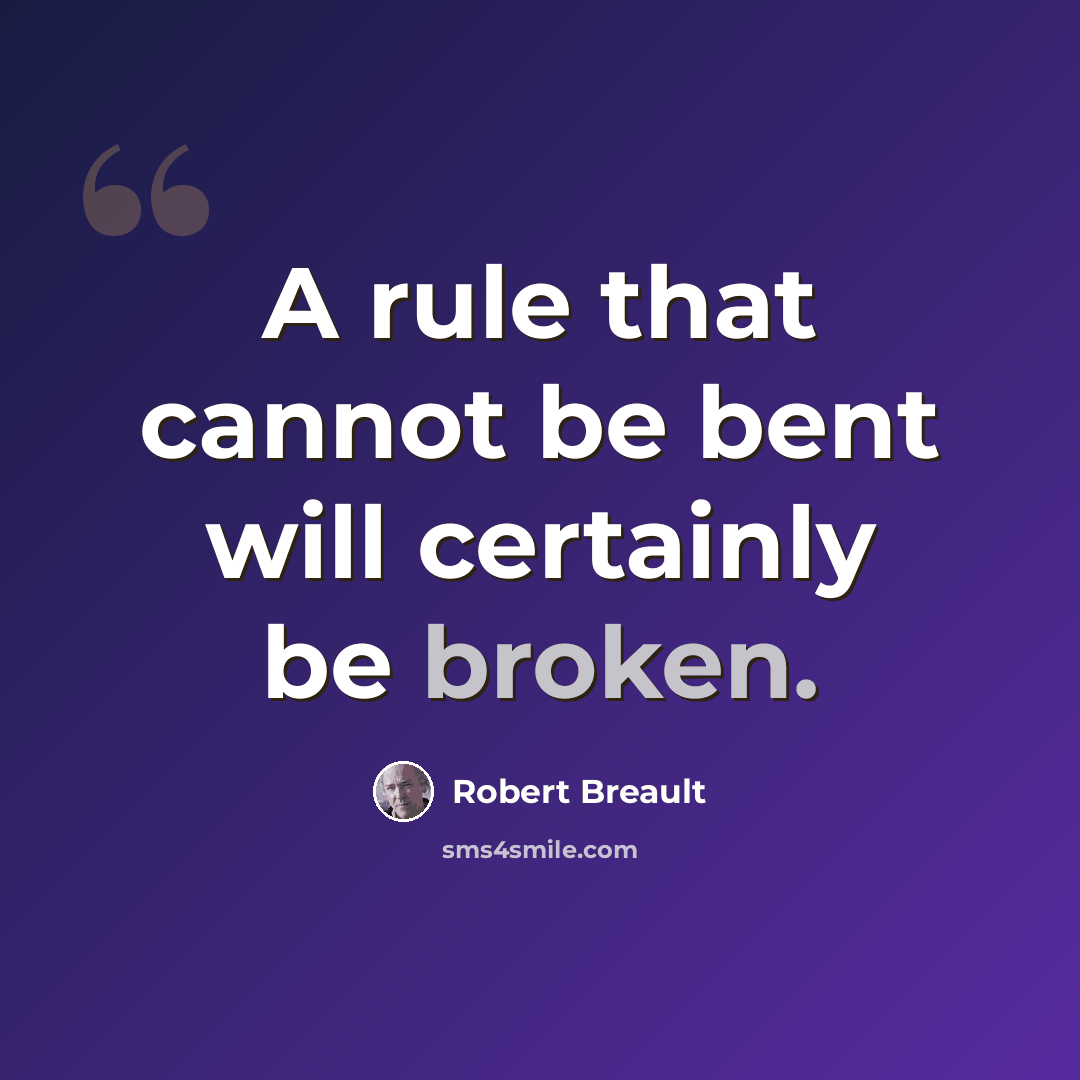 “A rule that cannot be bent will certainly be broken.” quote by Robert Breault
