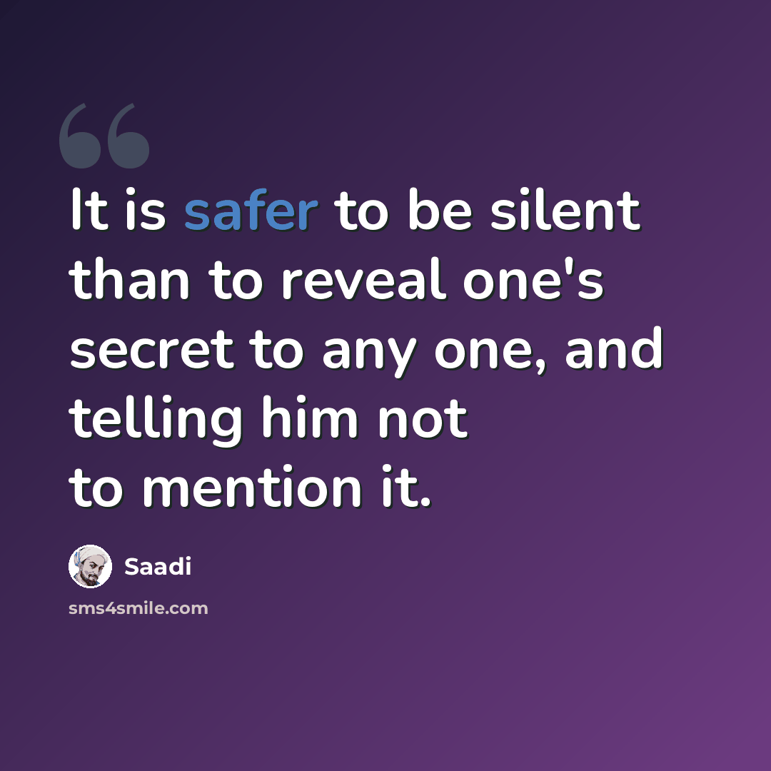 “It is safer to be silent than to reveal one's secret to any one, and telling him not to mention it.” quote by Saadi