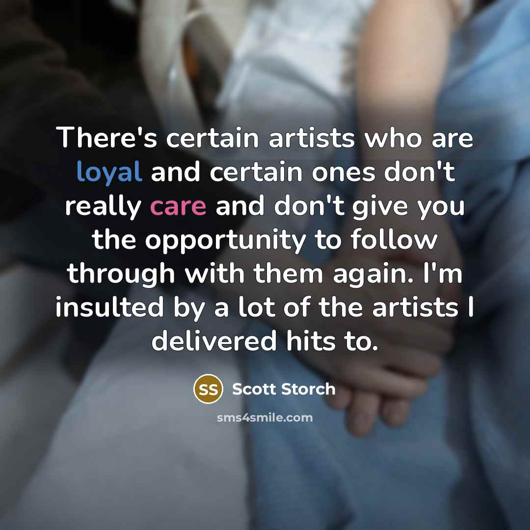 “There's certain artists who are loyal and certain ones don't really care and don't give you the opportunity to follow through with them again. I'm insulted by a lot of the artists I delivered hits to.” quote by Scott Storch