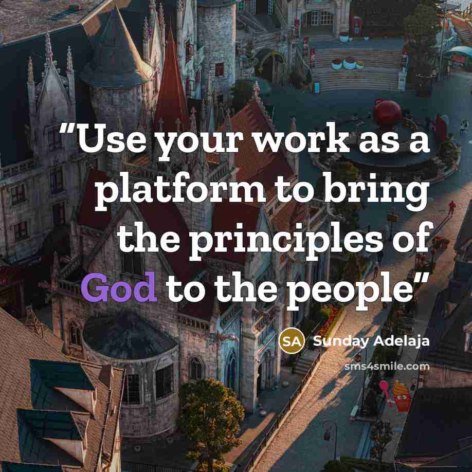 “Use your work as a platform to bring the principles of God to the people” quote by Sunday Adelaja