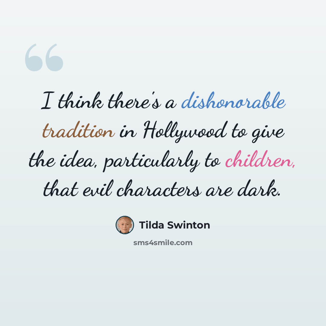 “I think there's a dishonorable tradition in Hollywood to give the idea, particularly to children, that evil characters are dark.” quote by Tilda Swinton