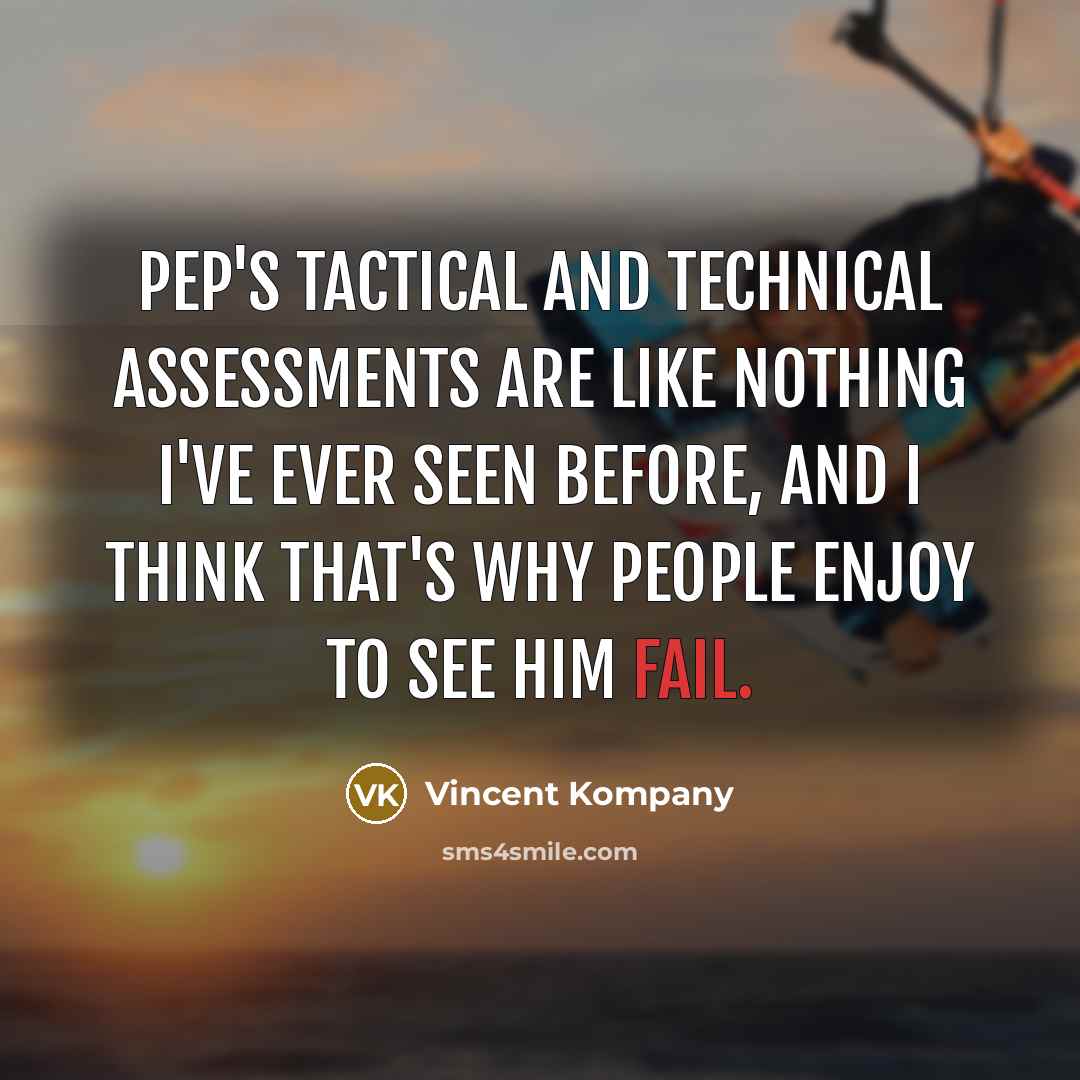 “Pep's tactical and technical assessments are like nothing I've ever seen before, and I think that's why people enjoy to see him fail.” quote by Vincent Kompany