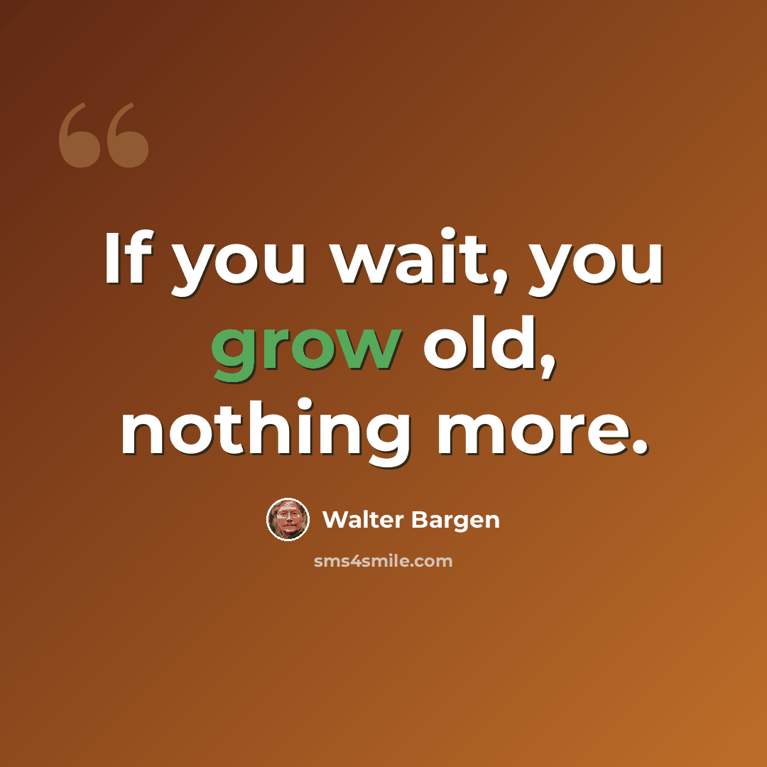 “If you wait, you grow old, nothing more.” quote by Walter Bargen