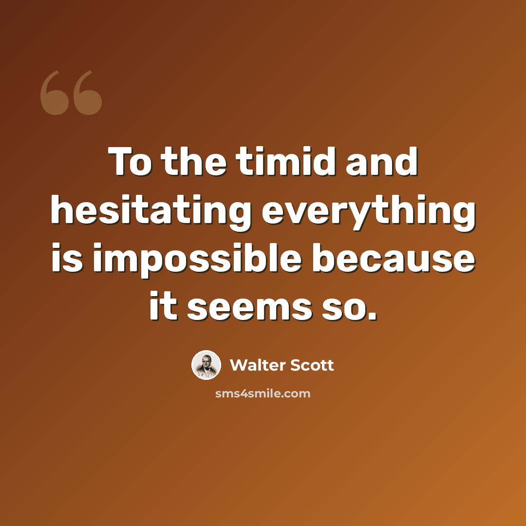 “To the timid and hesitating everything is impossible because it seems so.” quote by Walter Scott