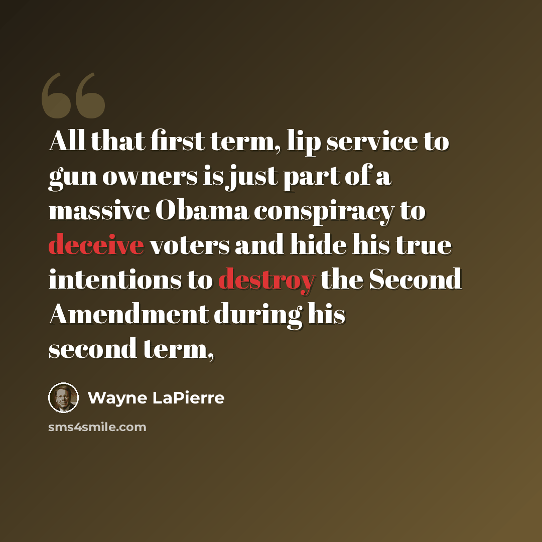 “All that first term, lip service to gun owners is just part of a massive Obama conspiracy to deceive voters and hide his true intentions to destroy the Second Amendment during his second term,” quote by Wayne LaPierre