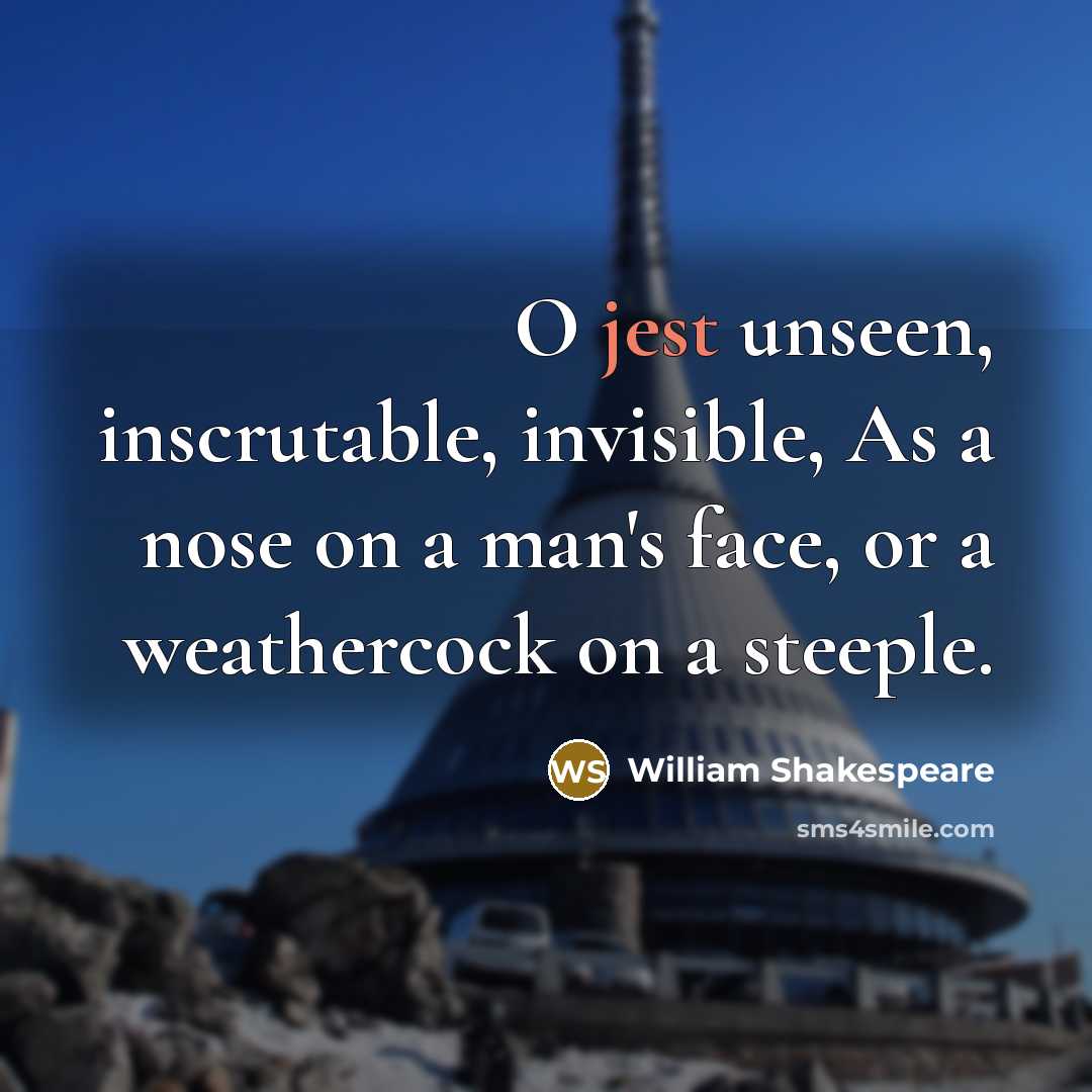 “O jest unseen, inscrutable, invisible, As a nose on a man's face, or a weathercock on a steeple.” quote by William Shakespeare