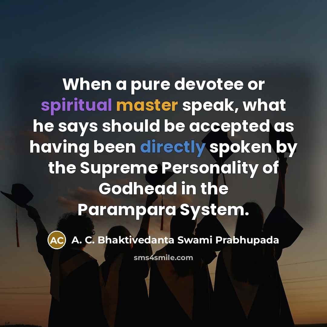 “When a pure devotee or spiritual master speak, what he says should be accepted as having been directly spoken by the Supreme Personality of Godhead in the Parampara System.” quote by A. C. Bhaktivedanta Swami Prabhupada