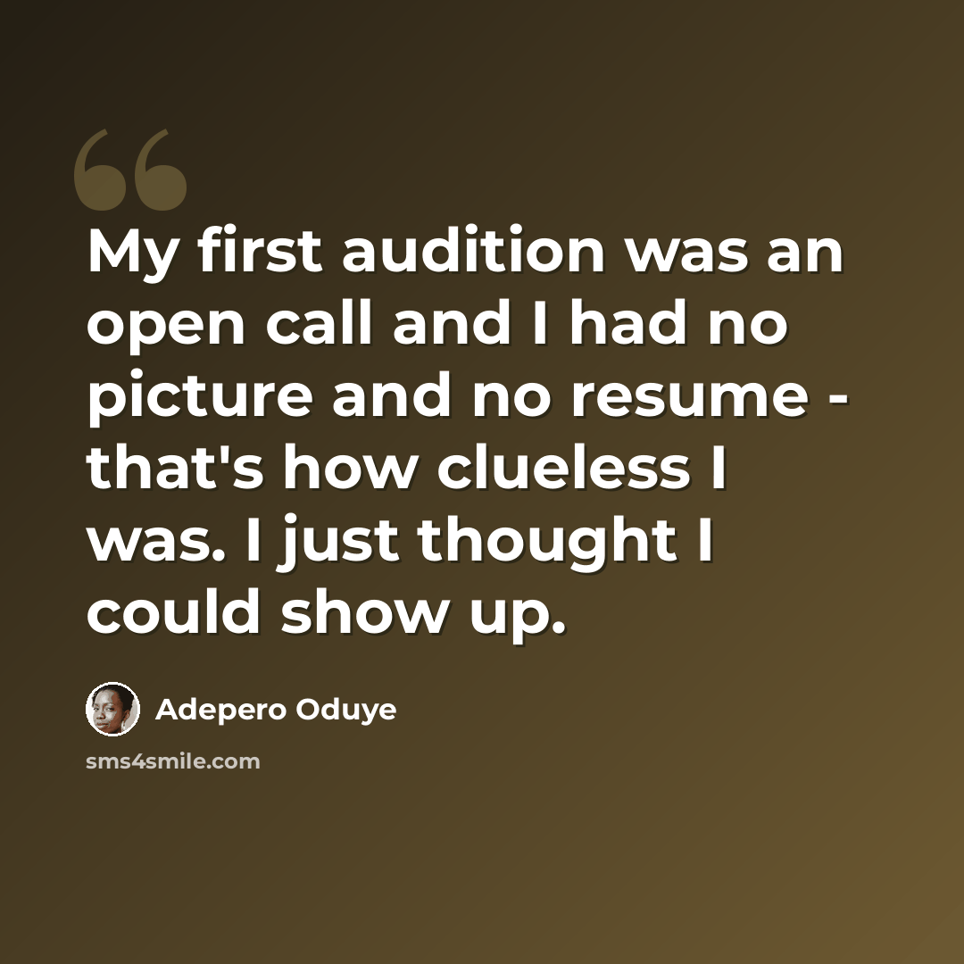 “My first audition was an open call and I had no picture and no resume - that's how clueless I was. I just thought I could show up.” quote by Adepero Oduye