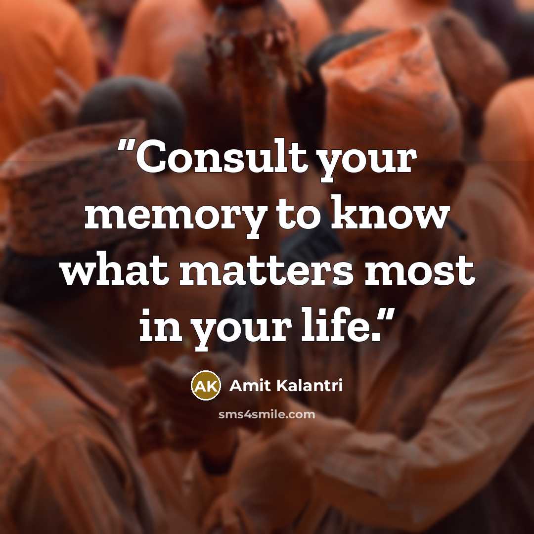 “Consult your memory to know what matters most in your life.” quote by Amit Kalantri