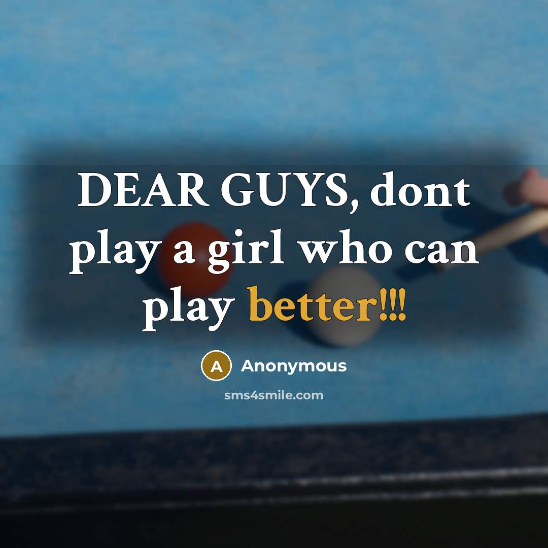 “DEAR GUYS, dont play a girl who can play better!!!” quote by Anonymous