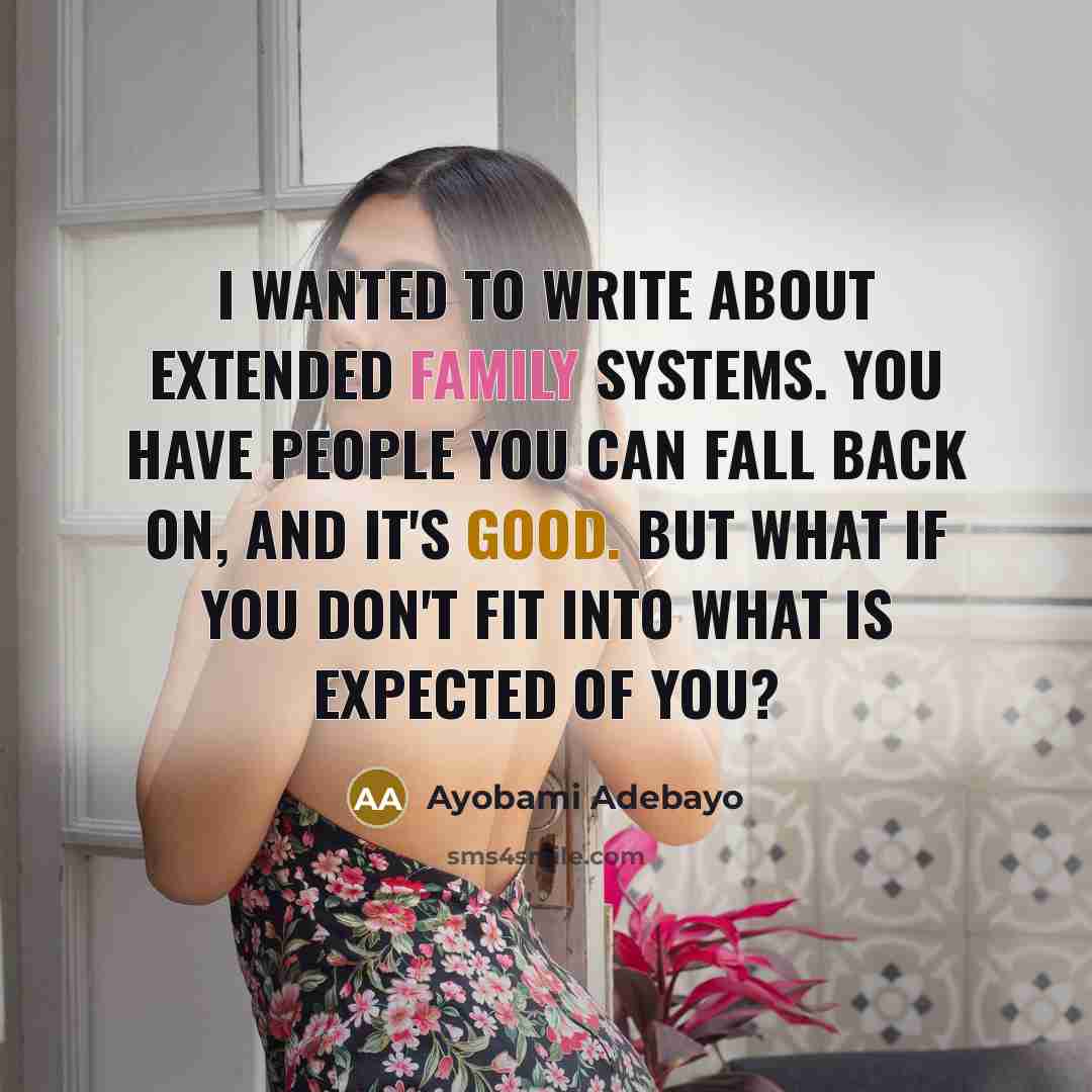 “I wanted to write about extended family systems. You have people you can fall back on, and it's good. But what if you don't fit into what is expected of you?” quote by Ayobami Adebayo