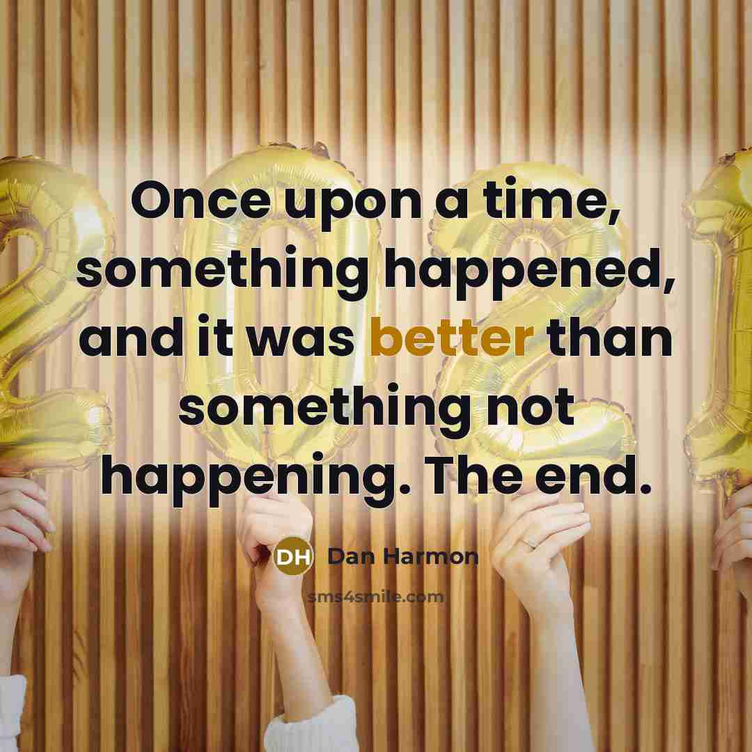 “Once upon a time, something happened, and it was better than something not happening. The end.” quote by Dan Harmon