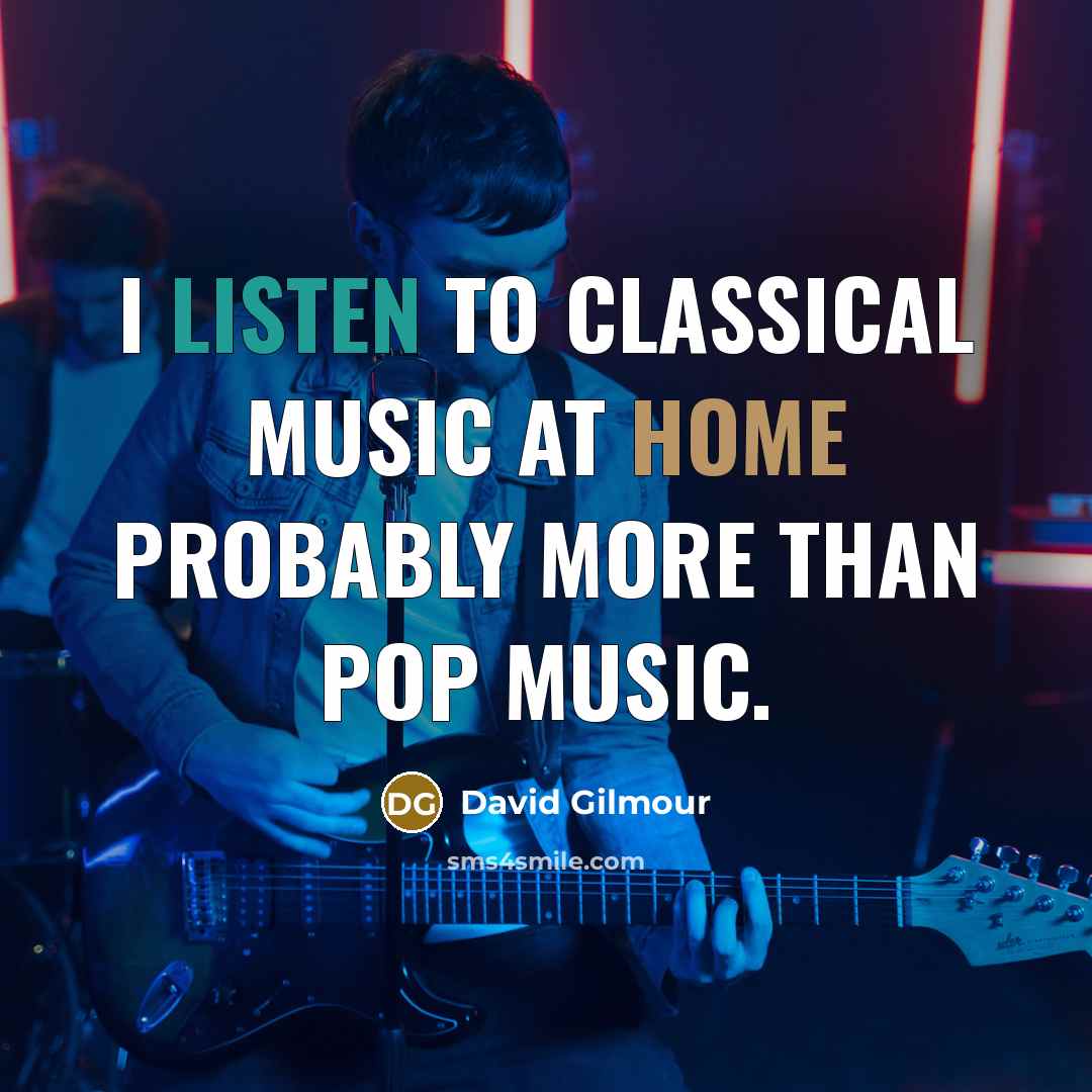“I listen to classical music at home probably more than pop music.” quote by David Gilmour