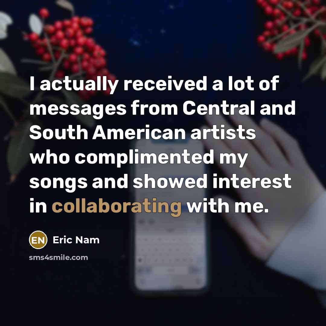 “I actually received a lot of messages from Central and South American artists who complimented my songs and showed interest in collaborating with me.” quote by Eric Nam