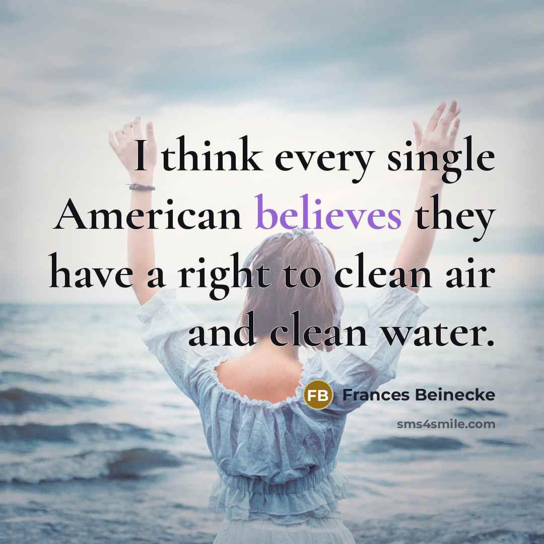 “I think every single American believes they have a right to clean air and clean water.” quote by Frances Beinecke