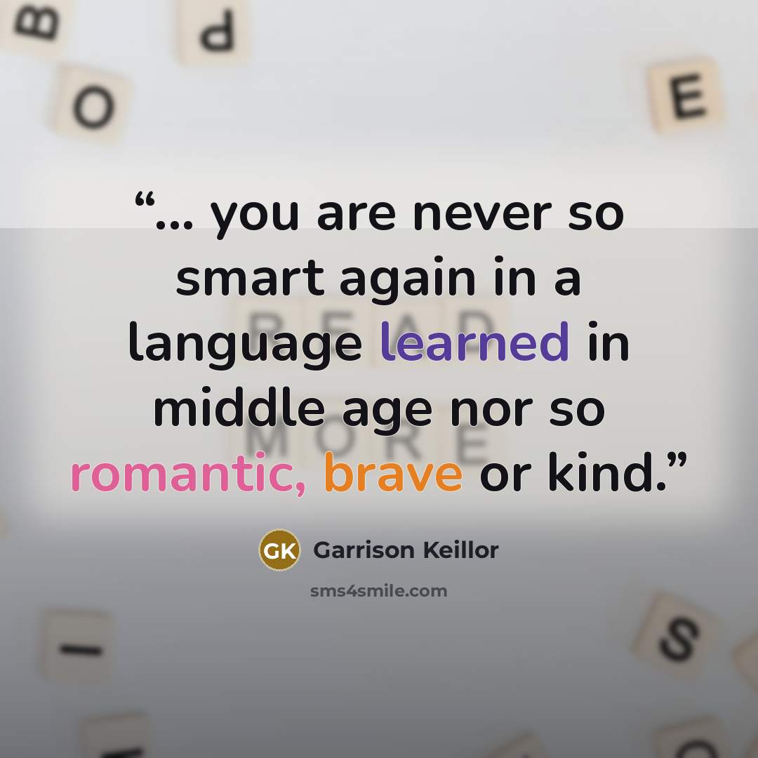 “... you are never so smart again in a language learned in middle age nor so romantic, brave or kind.” quote by Garrison Keillor