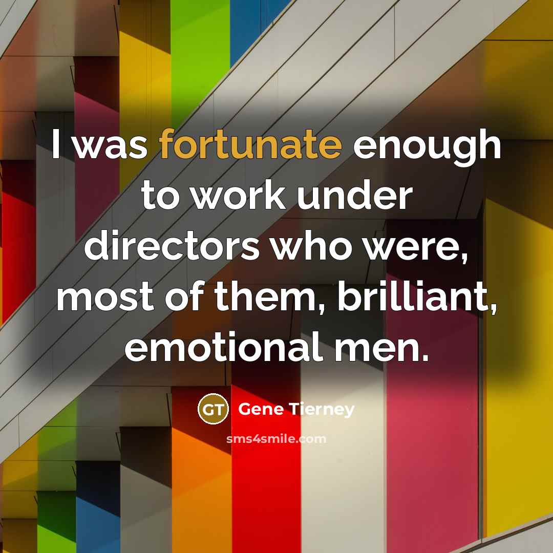 “I was fortunate enough to work under directors who were, most of them, brilliant, emotional men.” quote by Gene Tierney