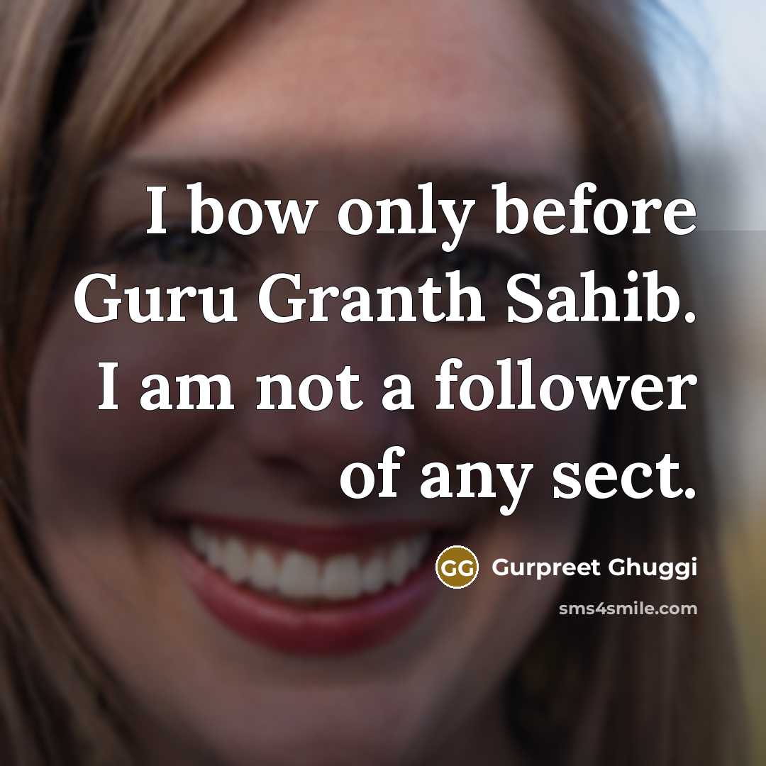 “I bow only before Guru Granth Sahib. I am not a follower of any sect.” quote by Gurpreet Ghuggi