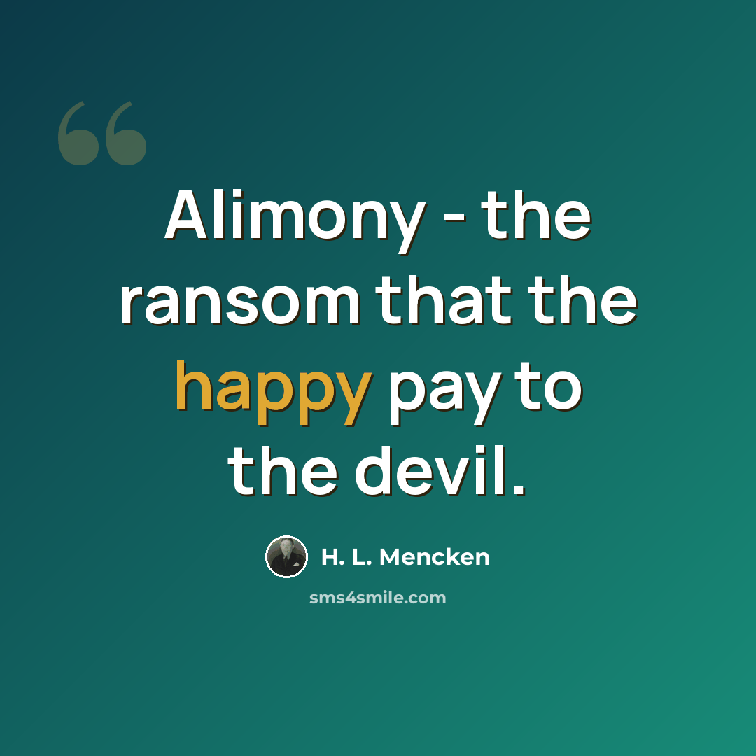 “Alimony - the ransom that the happy pay to the devil.” quote by H. L. Mencken