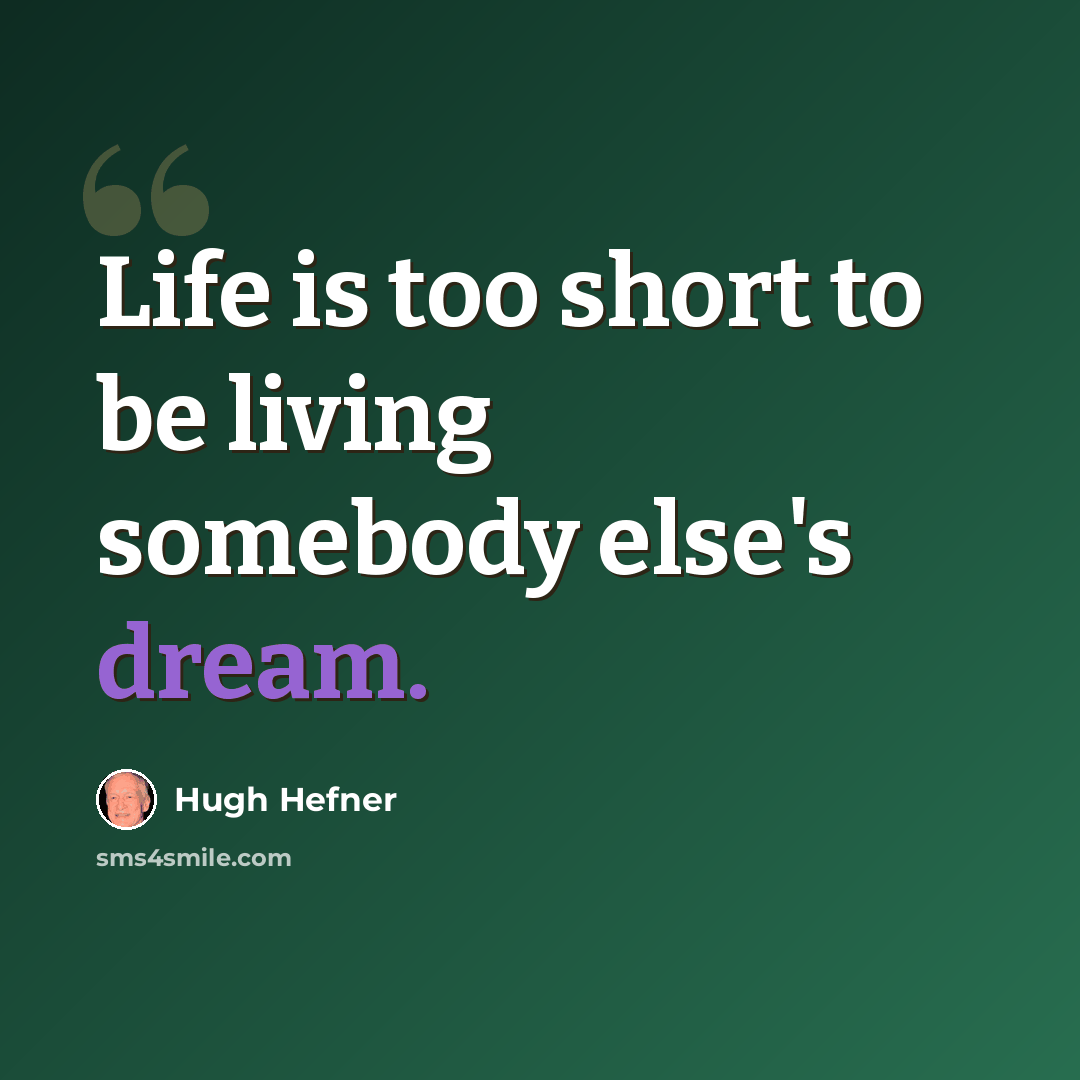 “Life is too short to be living somebody else's dream.” quote by Hugh Hefner