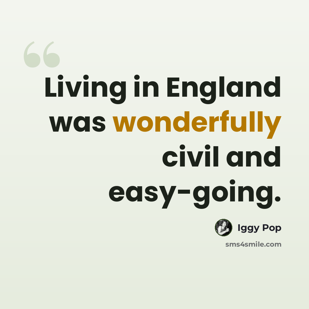 “Living in England was wonderfully civil and easy-going.” quote by Iggy Pop