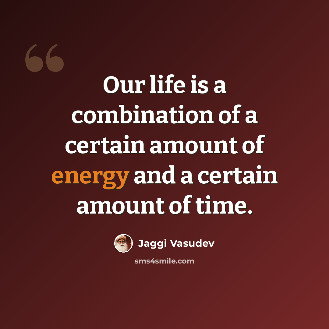 “Our life is a combination of a certain amount of energy and a certain amount of time.” quote by Jaggi Vasudev