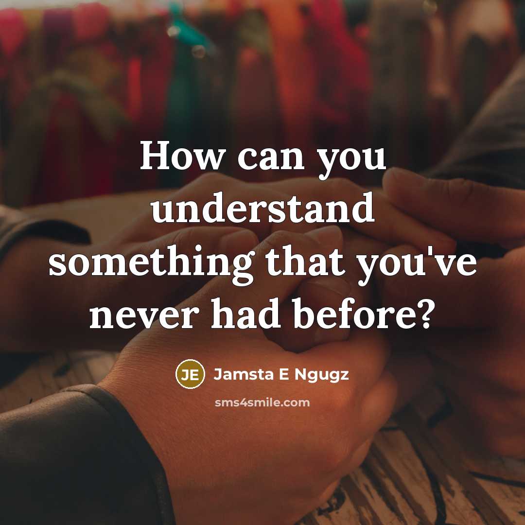 “How can you understand something that you've never had before?” quote by Jamsta E Ngugz