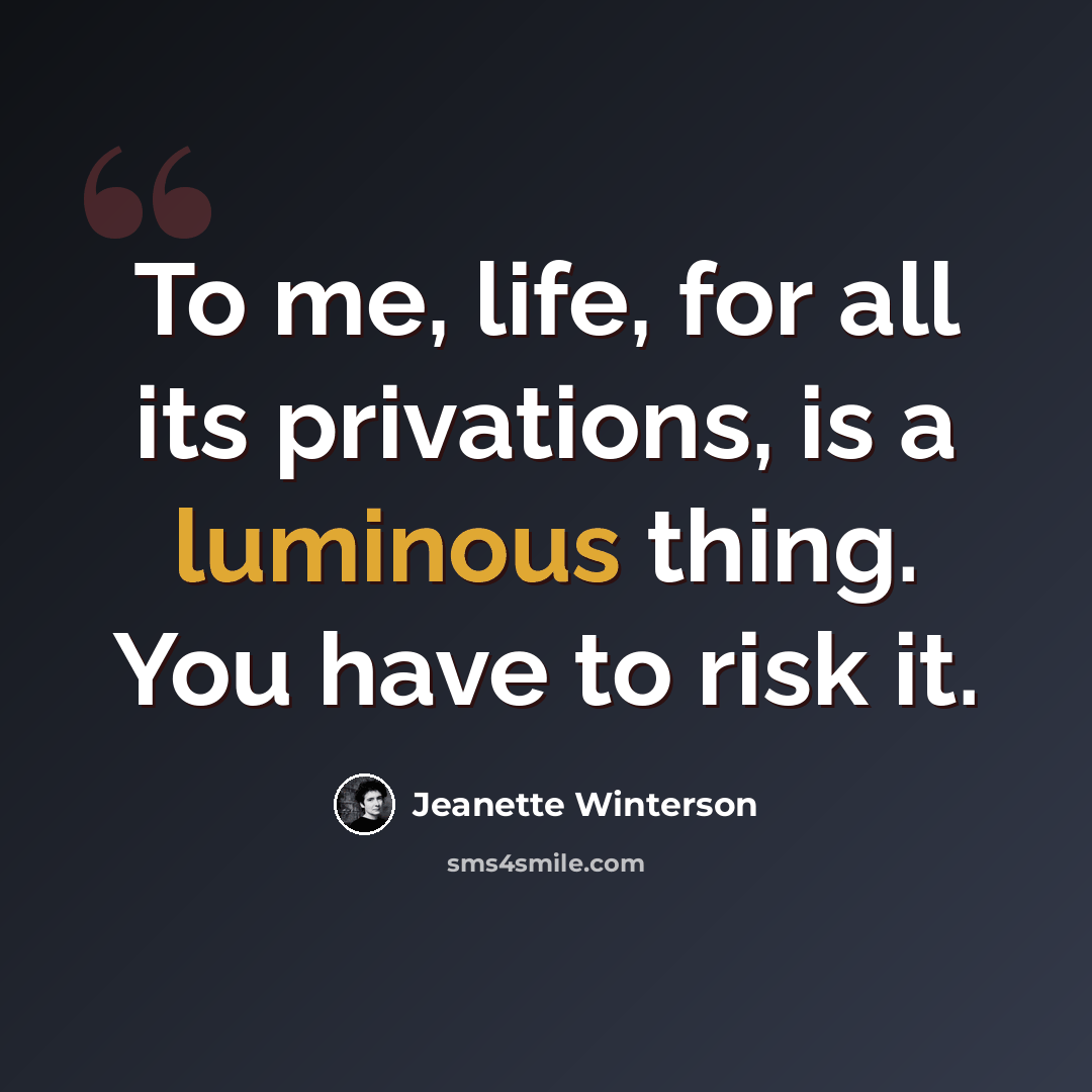 “To me, life, for all its privations, is a luminous thing. You have to risk it.” quote by Jeanette Winterson