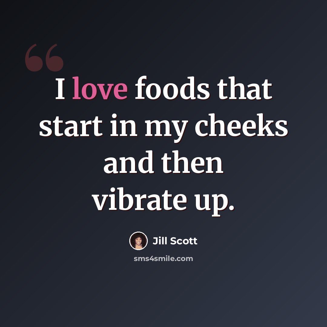 “I love foods that start in my cheeks and then vibrate up.” quote by Jill Scott