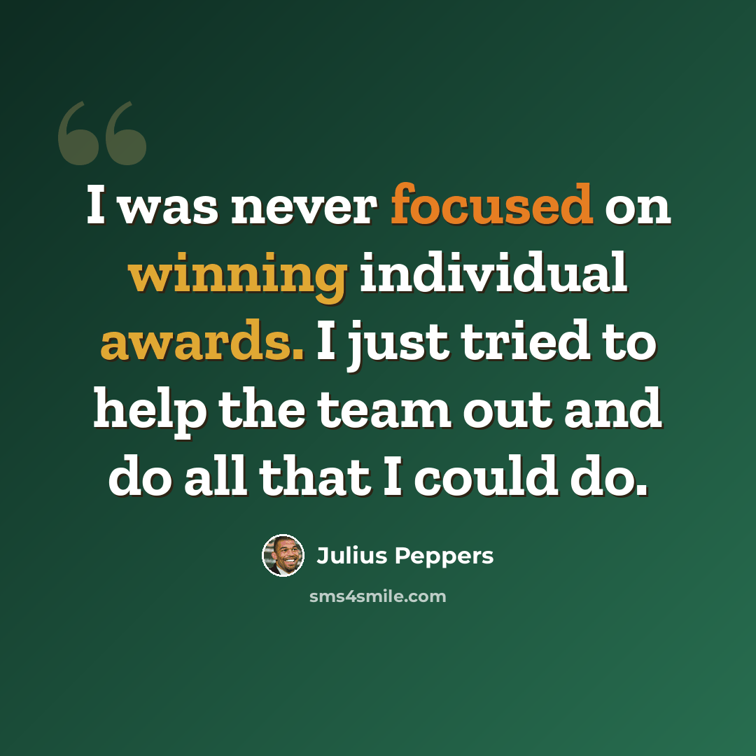 “I was never focused on winning individual awards. I just tried to help the team out and do all that I could do.” quote by Julius Peppers