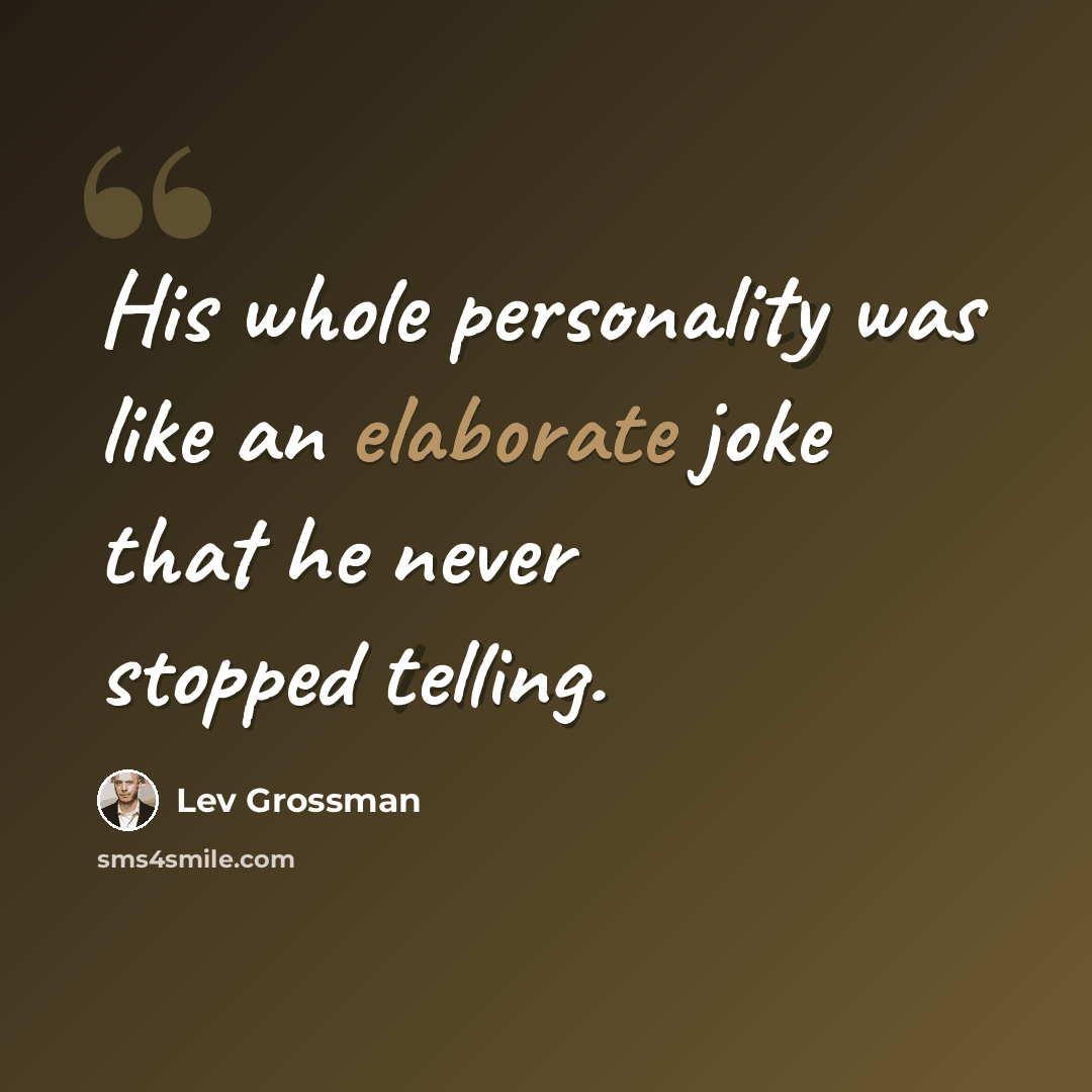 “His whole personality was like an elaborate joke that he never stopped telling.” quote by Lev Grossman