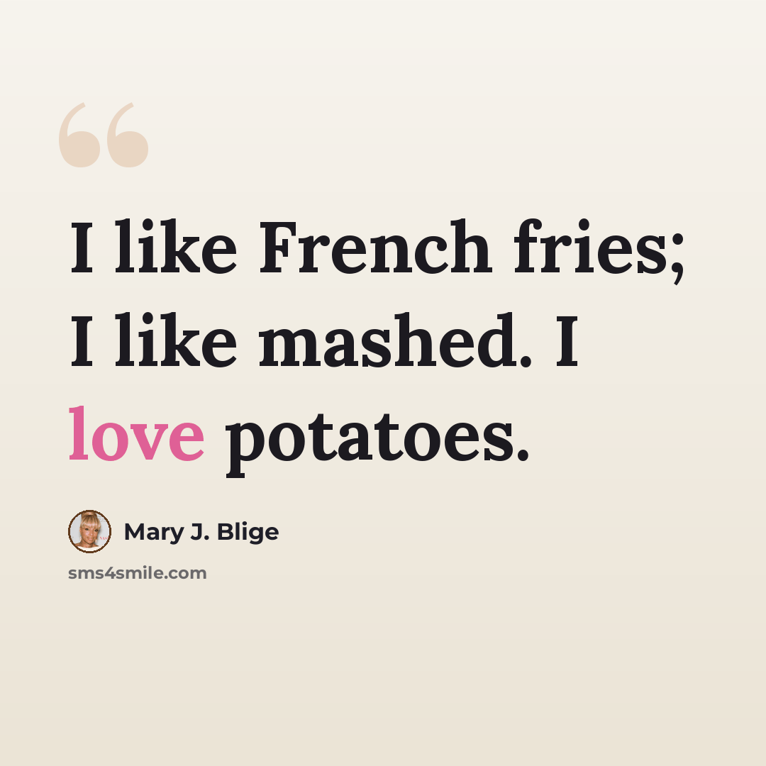 “I like French fries; I like mashed. I love potatoes.” quote by Mary J. Blige