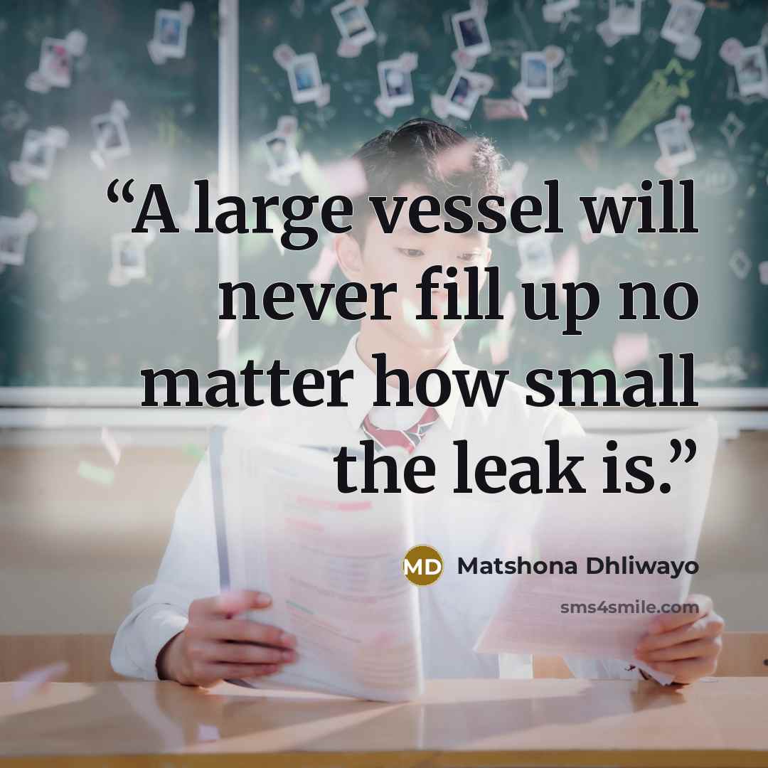 “A large vessel will never fill up no matter how small the leak is.” quote by Matshona Dhliwayo
