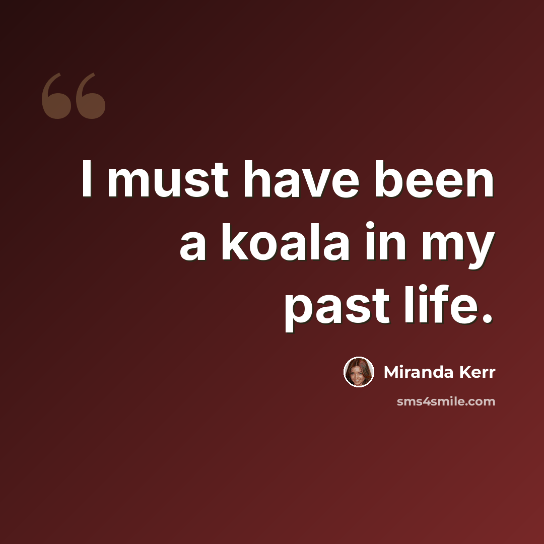 “I must have been a koala in my past life.” quote by Miranda Kerr