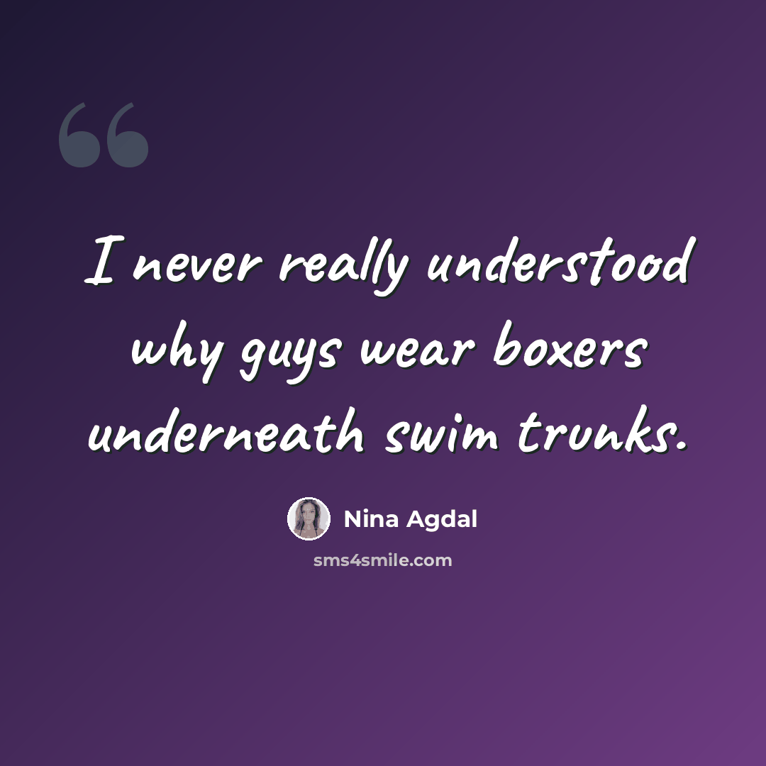 “I never really understood why guys wear boxers underneath swim trunks.” quote by Nina Agdal