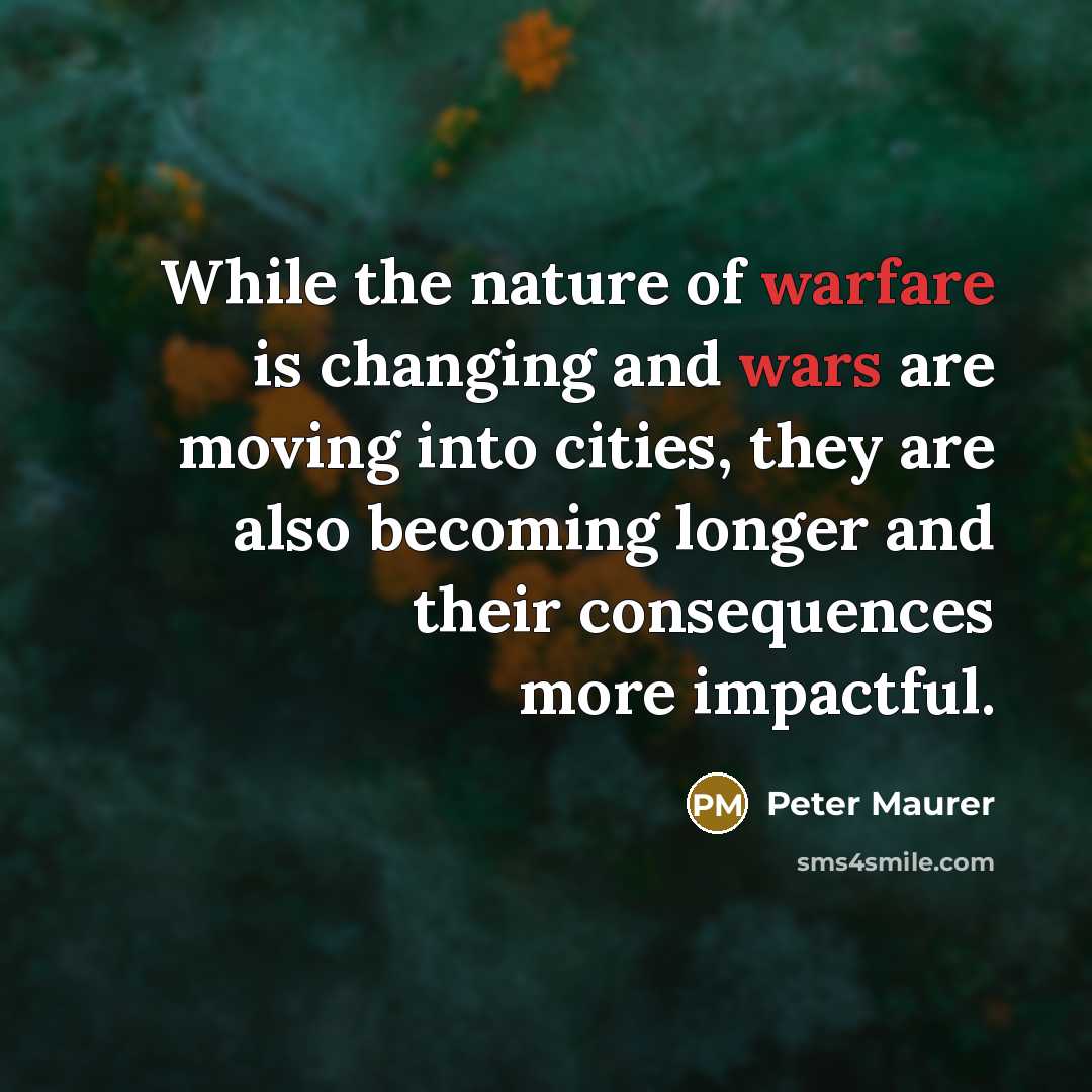 “While the nature of warfare is changing and wars are moving into cities, they are also becoming longer and their consequences more impactful.” quote by Peter Maurer