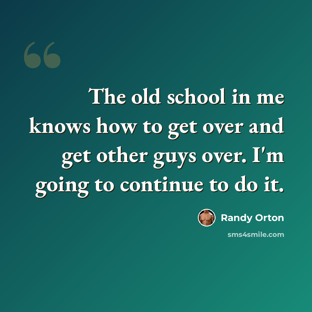 “The old school in me knows how to get over and get other guys over. I'm going to continue to do it.” quote by Randy Orton