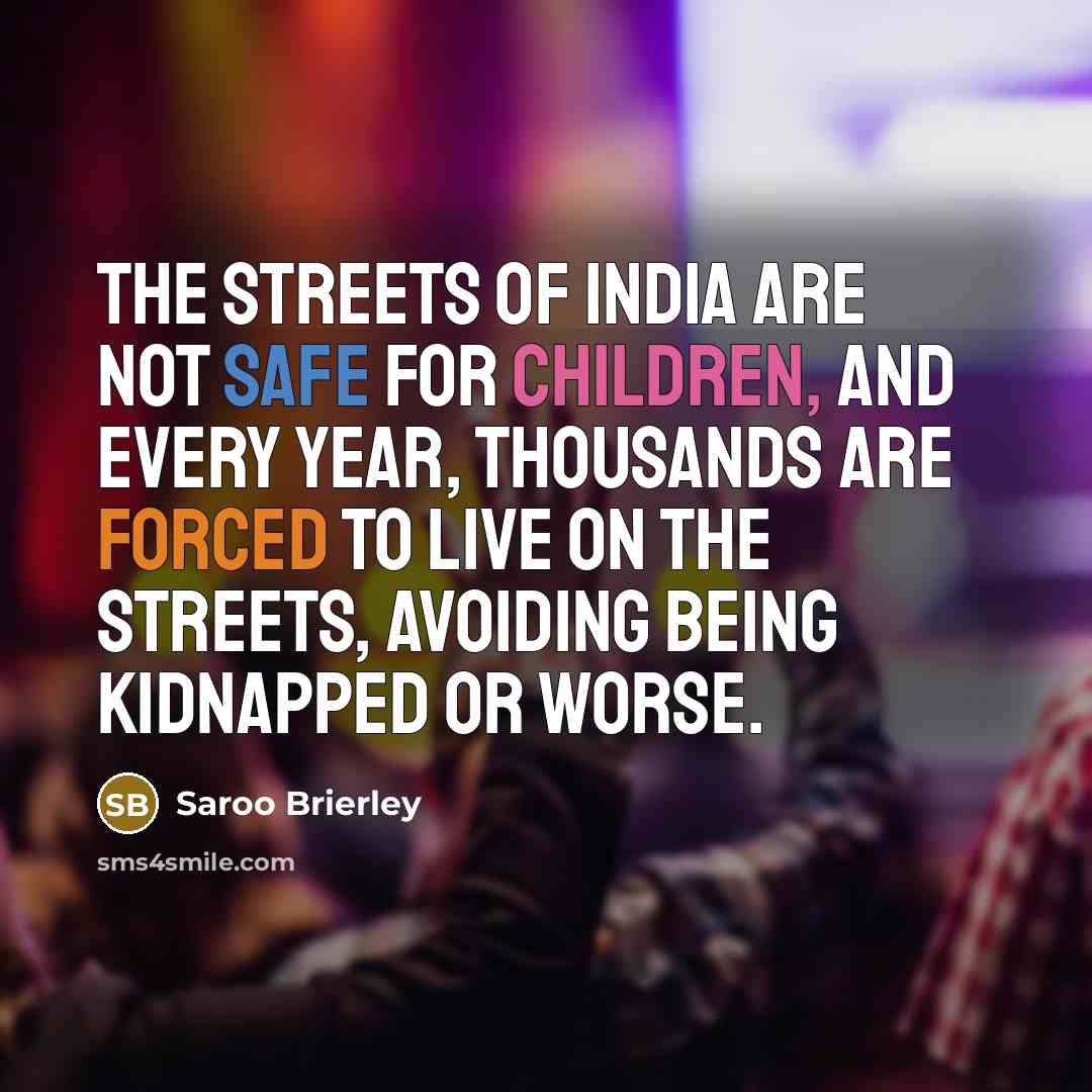 “The streets of India are not safe for children, and every year, thousands are forced to live on the streets, avoiding being kidnapped or worse.” quote by Saroo Brierley