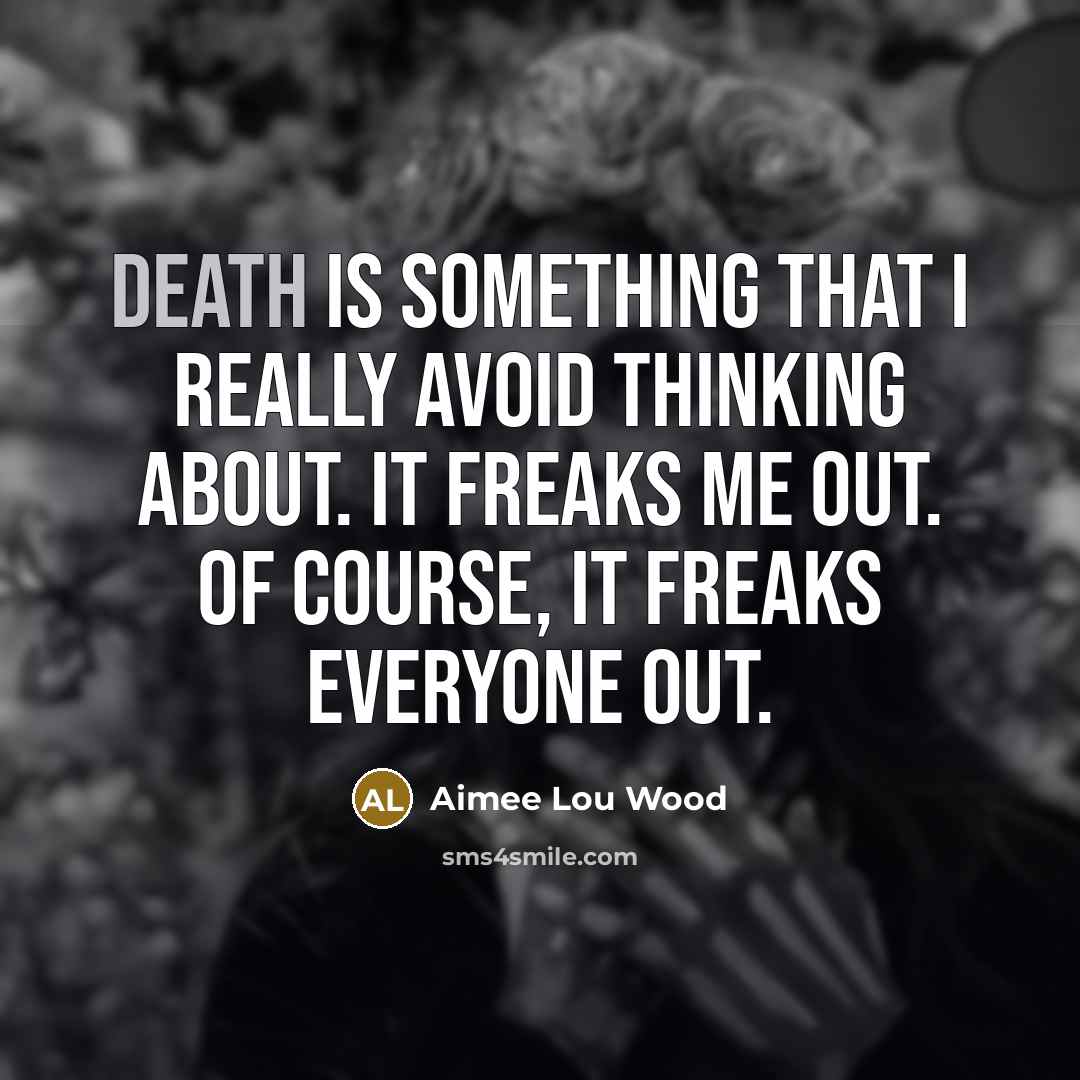 “Death is something that I really avoid thinking about. It freaks me out. Of course, it freaks everyone out.” quote by Aimee Lou Wood
