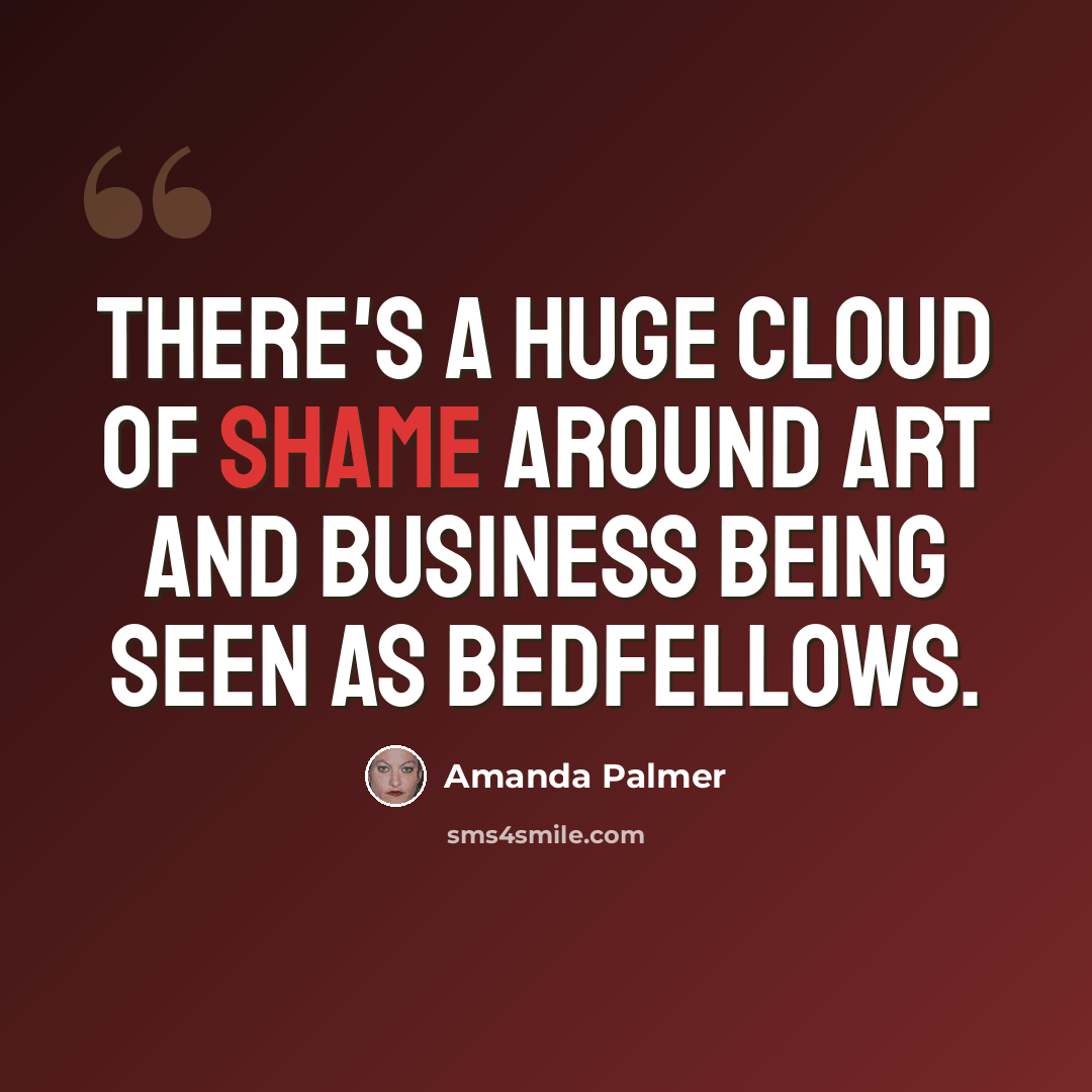 “There's a huge cloud of shame around art and business being seen as bedfellows.” quote by Amanda Palmer