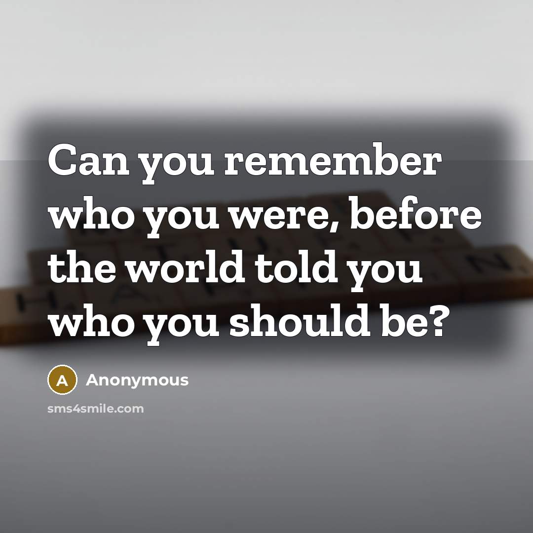 “Can you remember who you were, before the world told you who you should be?” quote by Anonymous