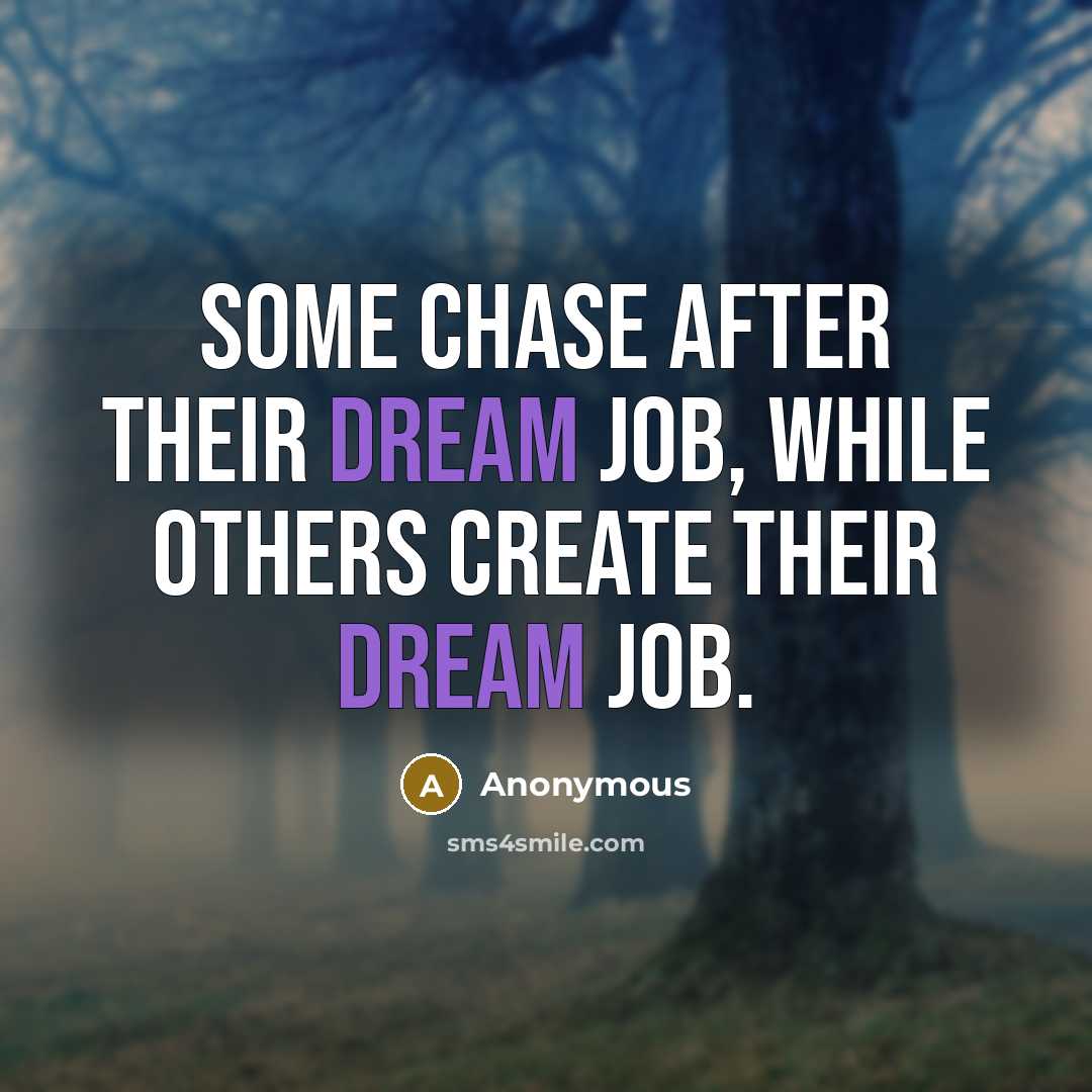 “Some chase after their dream job, while others CREATE their dream job.” quote by Anonymous