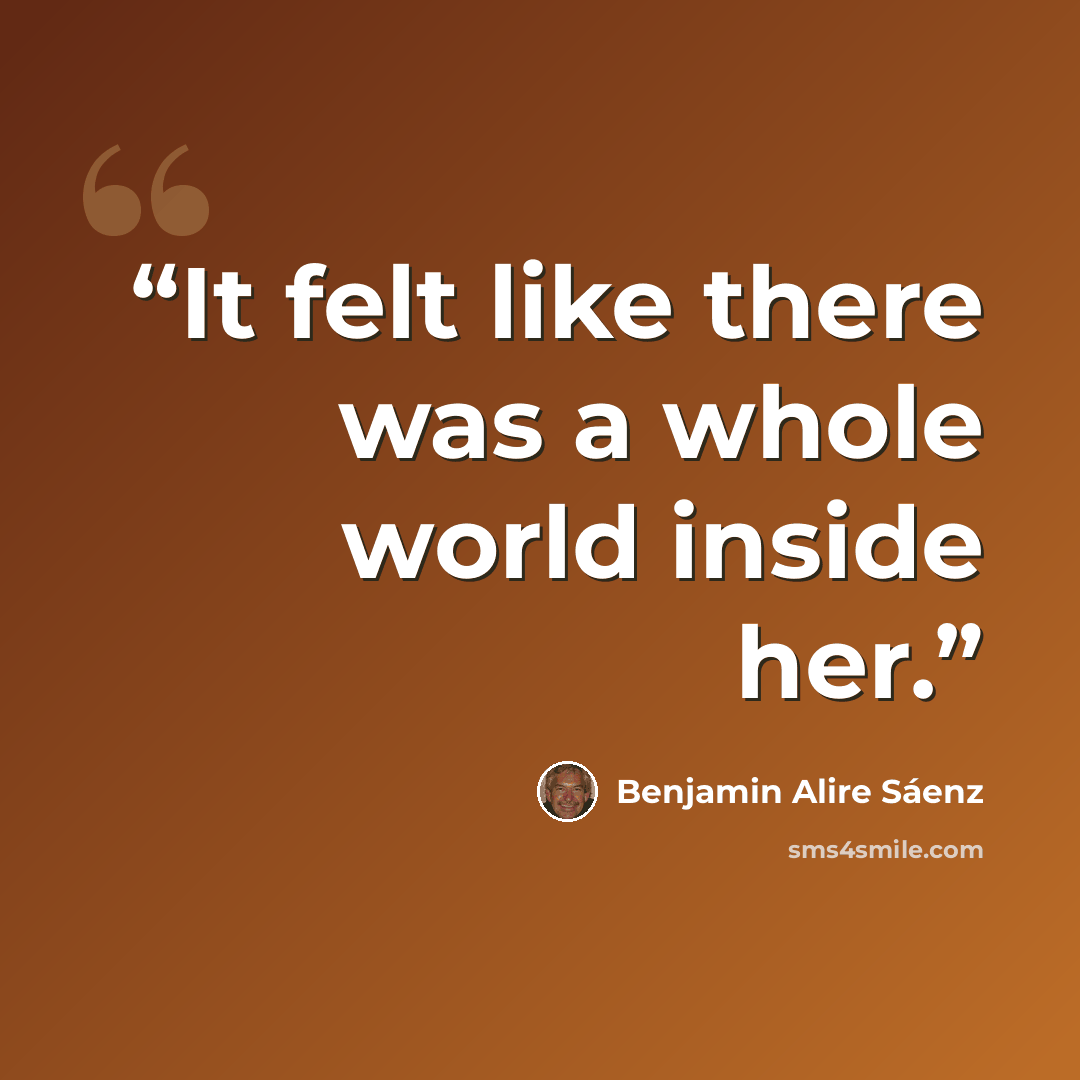 “It felt like there was a whole world inside her.” quote by Benjamin Alire Sáenz