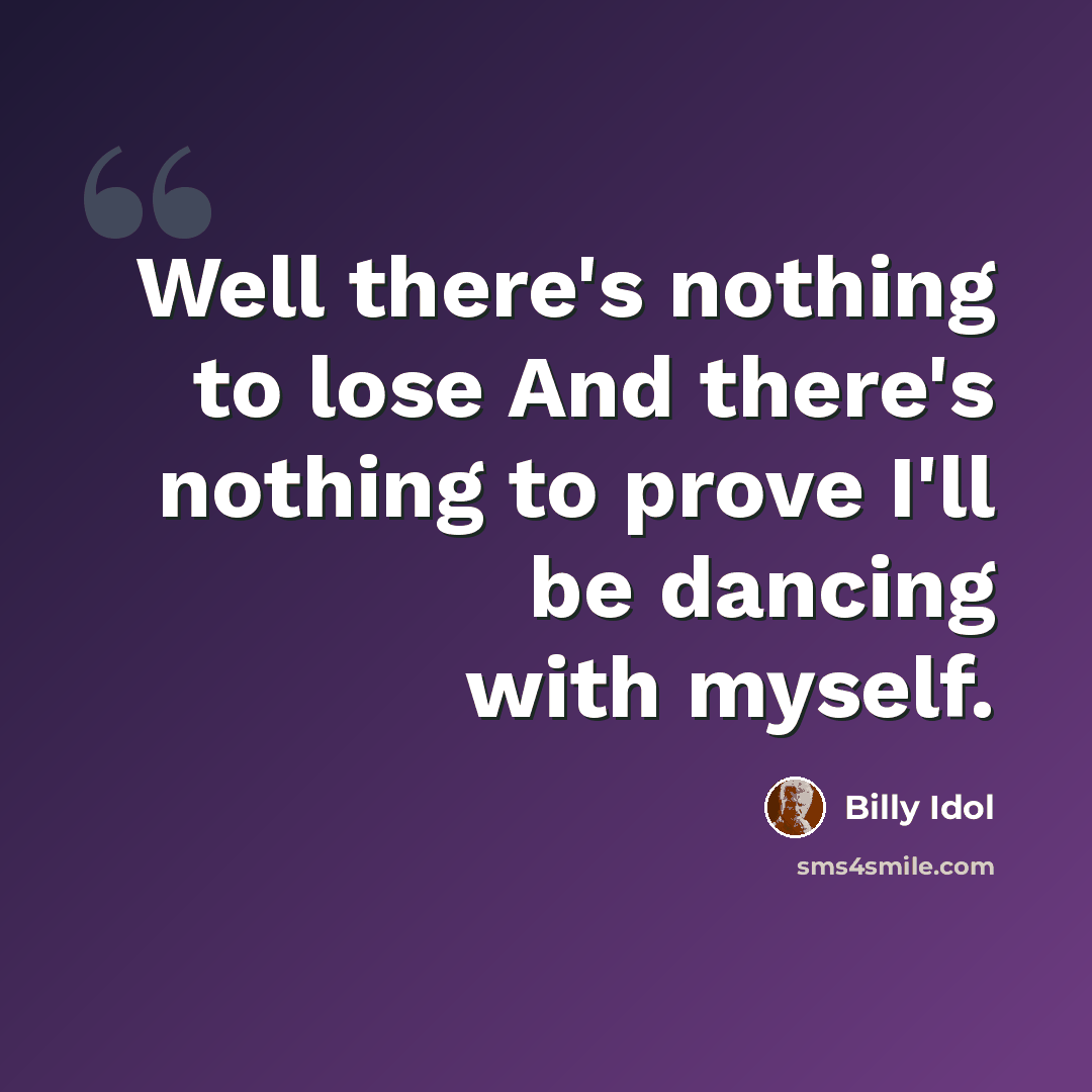 “Well there's nothing to lose And there's nothing to prove I'll be dancing with myself.” quote by Billy Idol