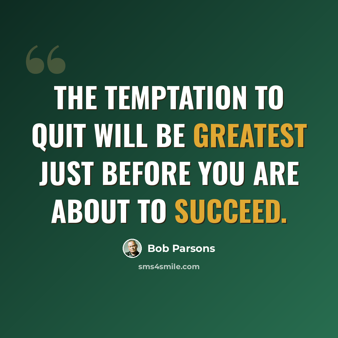 “The temptation to quit will be greatest just before you are about to succeed.” quote by Bob Parsons