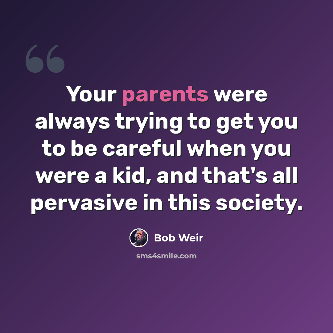 “Your parents were always trying to get you to be careful when you were a kid, and that's all pervasive in this society.” quote by Bob Weir