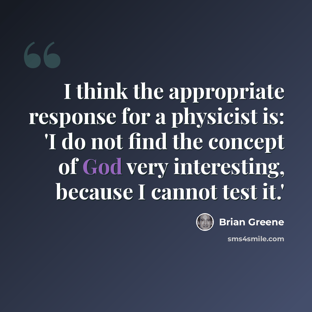 “I think the appropriate response for a physicist is: 'I do not find the concept of God very interesting, because I cannot test it.'” quote by Brian Greene