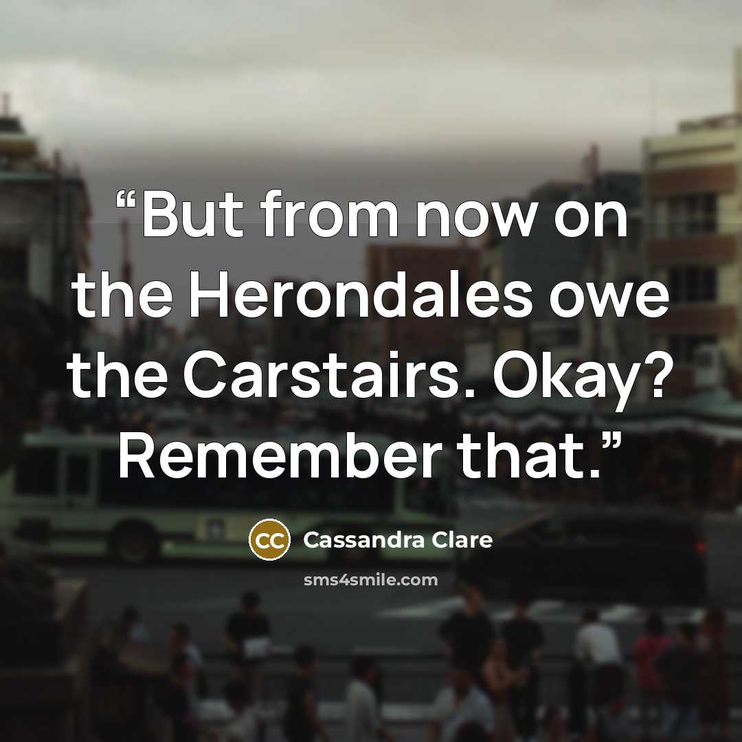 “But from now on the Herondales owe the Carstairs. Okay? Remember that.” quote by Cassandra Clare