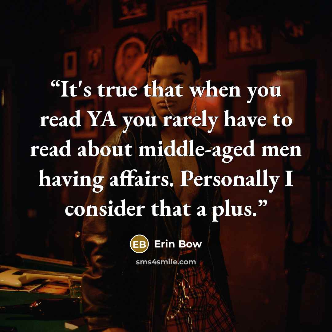 “It's true that when you read YA you rarely have to read about middle-aged men having affairs. Personally I consider that a plus.” quote by Erin Bow